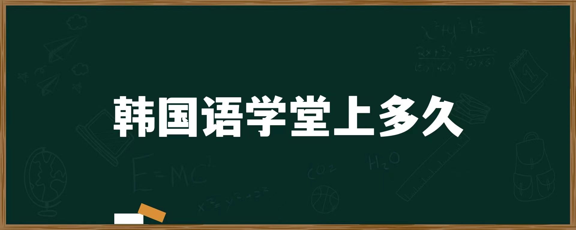 韓國(guó)語(yǔ)學(xué)堂上多久