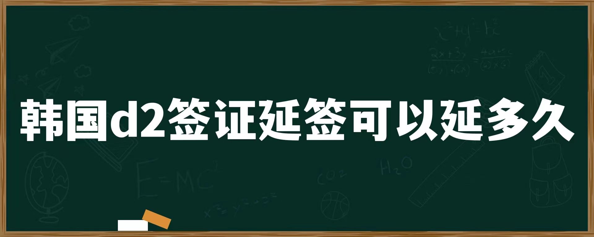 韓國(guó)d2簽證延簽可以延多久