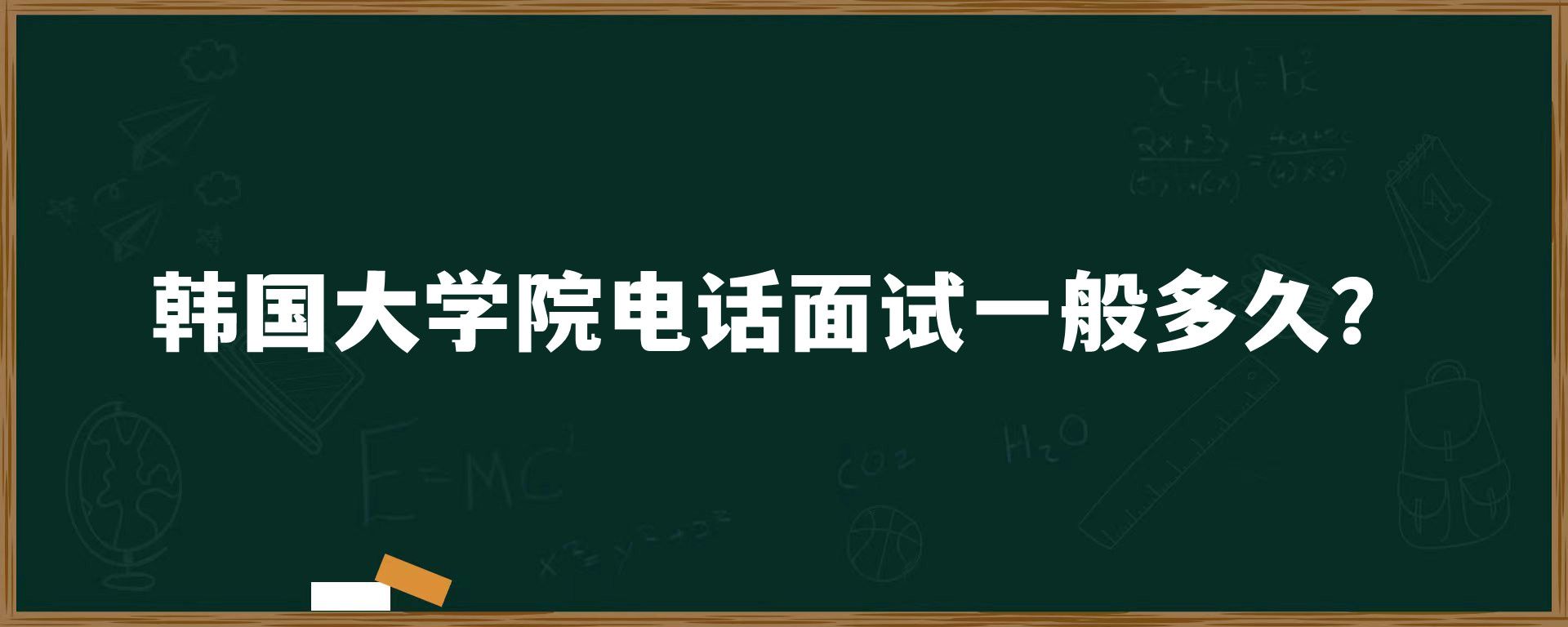 韓國(guó)大學(xué)院電話面試一般多久？