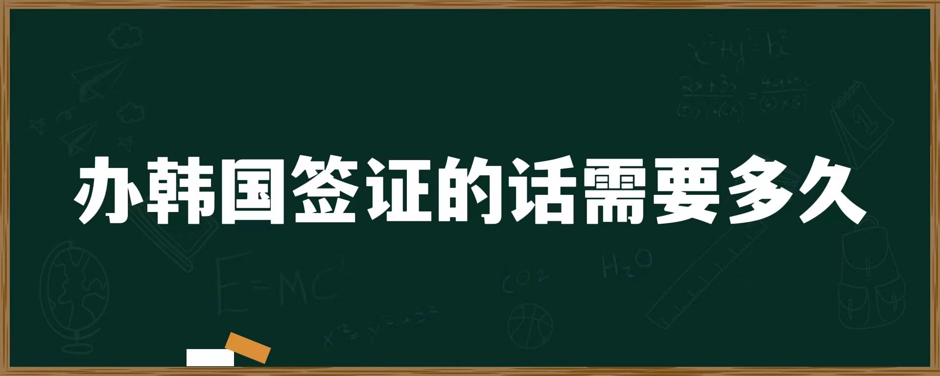 辦韓國(guó)簽證的話需要多久