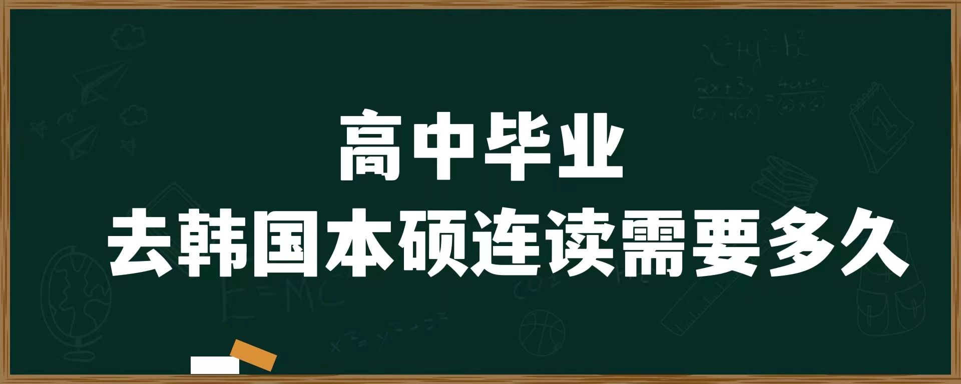 高中畢業(yè)去韓國(guó)本碩連讀需要多久