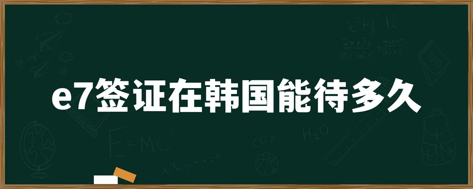 e7簽證在韓國能待多久