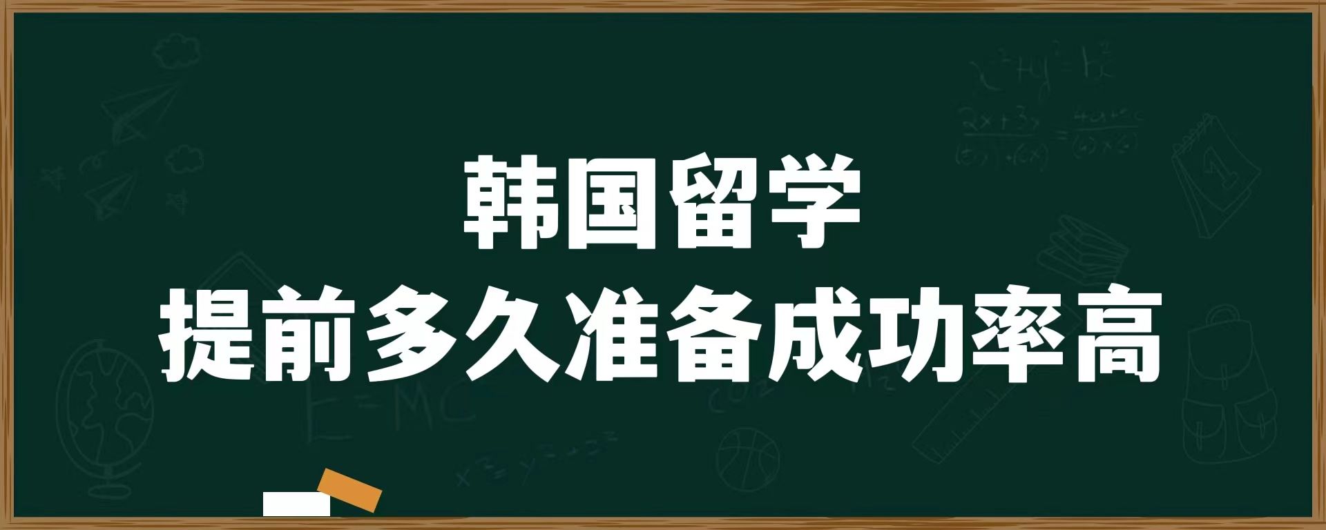 韓國留學(xué)提前多久準(zhǔn)備成功率高